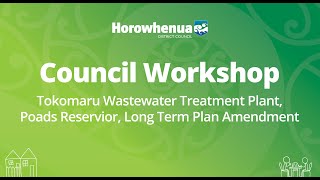 Council Workshop - Tokomaru Wastewater Treatment Plant, Poads Reservior, Long Term Plan Amendment