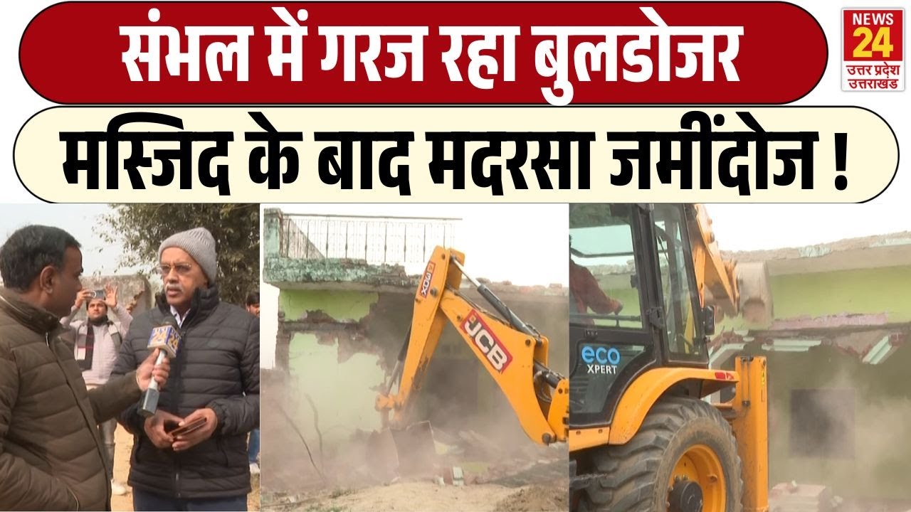 Bulldozer action in Sambhal : संभल में गरज रहा बुलडोजर मस्जिद के बाद मदरसा जमींदोज !