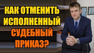 Как отменить исполненный судебный приказ в 2024 году?