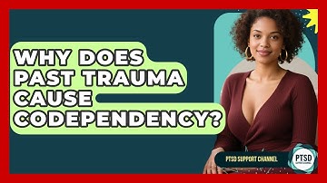 Why Does Past Trauma Cause Codependency? - PTSD Support Channel