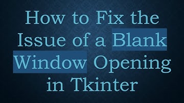 How to Fix the Issue of a Blank Window Opening in Tkinter