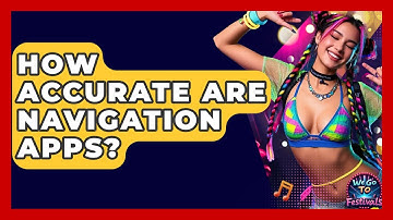 How Accurate Are Navigation Apps? - We Go To Festivals