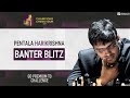 Banter Blitz with Harikrishna