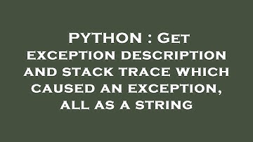 PYTHON : Get exception description and stack trace which caused an exception, all as a string