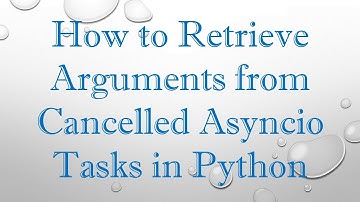 How to Retrieve Arguments from Cancelled Asyncio Tasks in Python