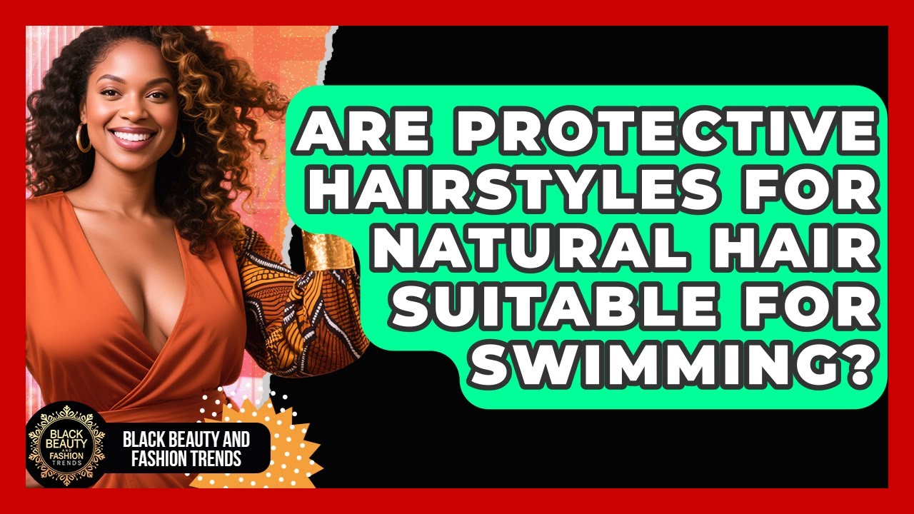 Are Protective Hairstyles for Natural Hair Suitable for Swimming?