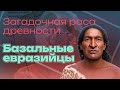 Загадочная раса древности — Базальные Евразийцы (Basal Eurasians)