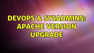 DevOps & SysAdmins: Apache Version Upgrade (3 Solutions!!) Wealth