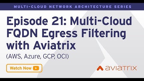 MCNA EP 21: Multi Cloud FQDN Egress Filtering with Aviatrix (AWS, Azure, GCP, OCI)