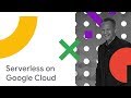Serverless on Google Cloud (Cloud Next '18)