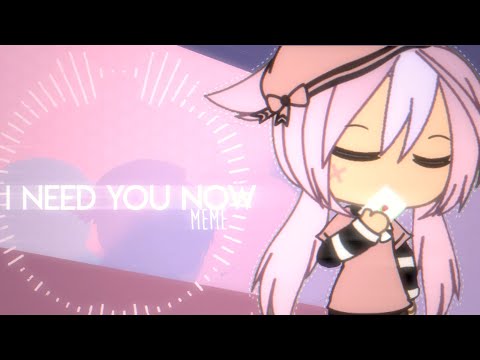 i-need-you-now-||-meme-||-gacha-life