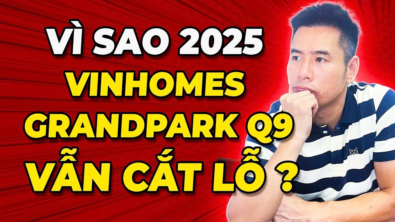 Vì sao 2025 nhưng Vinhomes Grand Park Quận 9 VẪN CẮT LỖ? Kinh nghiệm cần biết khi đầu tư chung cư