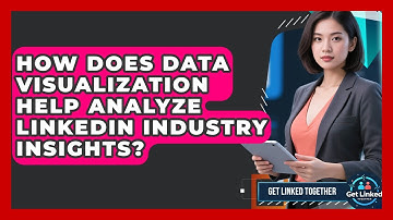 How Does Data Visualization Help Analyze LinkedIn Industry Insights? - Get Linked Together