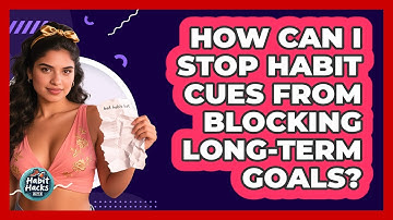 How Can I Stop Habit Cues From Blocking Long-term Goals? - Habit Hacks Hub