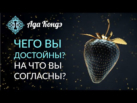 ЧЕГО ВЫ ДОСТОЙНЫ? На что вы согласны? Как изменить свою жизнь? Ада Кондэ