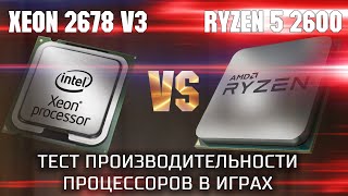 Xeon 2678 v3 VS Ryzen 5 2600 / Тест производительности процессоров в играх