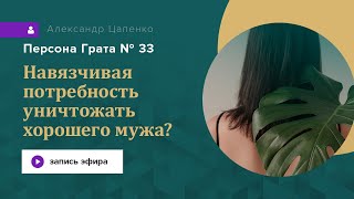 Почему есть навязчивая потребность уничтожать хорошего мужа? Персона Грата № 33.