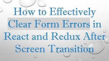 How to Effectively Clear Form Errors in React and Redux After Screen Transition
