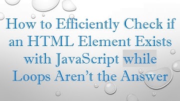 How to Efficiently Check if an HTML Element Exists with JavaScript while Loops Aren