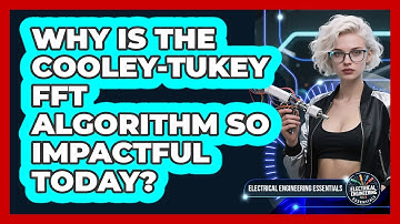 Why Is The Cooley-Tukey FFT Algorithm So Impactful Today? - Electrical Engineering Essentials