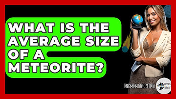 What Is The Average Size Of A Meteorite? - Physics Frontier