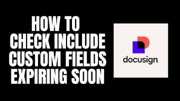How To Check Include Custom Fields Expiring Soon DocuSign Tutorials
