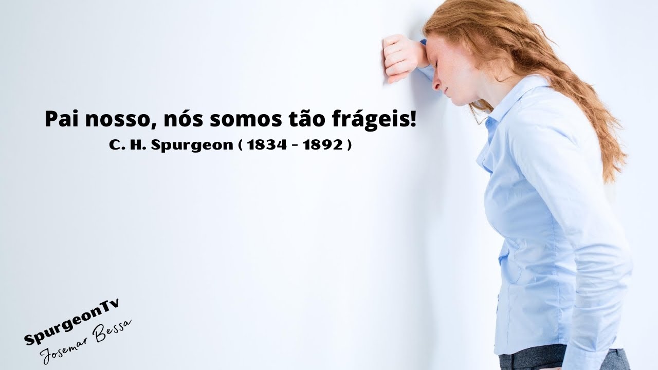 Pai nosso, nós somos tão frágeis | C. H. Spurgeon ( 1834 - 1892 )