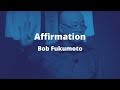 Affirmation  bob fukumoto