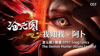 我知我 - 阿卜︱滄元圖3 The Demon Hunter (Azure Legacy/Cang Yuan Tu) 動畫插曲歌詞 Donghua EP97 Lyrics [Eng CC]