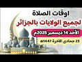 مواقيت الصلاة لجميع ولايات الجزائر الاحد 14 ديسمبر 2025م الموافق 23 جمادى الأخرة 1447ه 