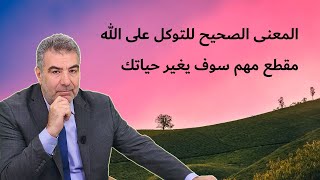 المعنى الصحيح للتوكل على الله.. مقطع مهم سوف يغير حياتك