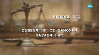 Съдебен спор - Епизод 541 - Дъщеря ни се самоуби заради нас (13.05.2018)