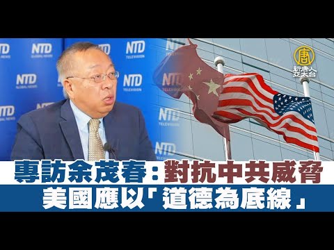 余茂春专访：对抗中共威胁 美国应以“道德为底线”