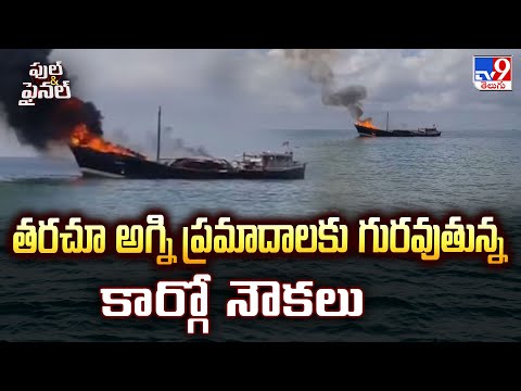 Full & Final : తరచూ అగ్ని ప్రమాదాలకు గురవుతున్న కార్గో నౌకలు - TV9 - TV9