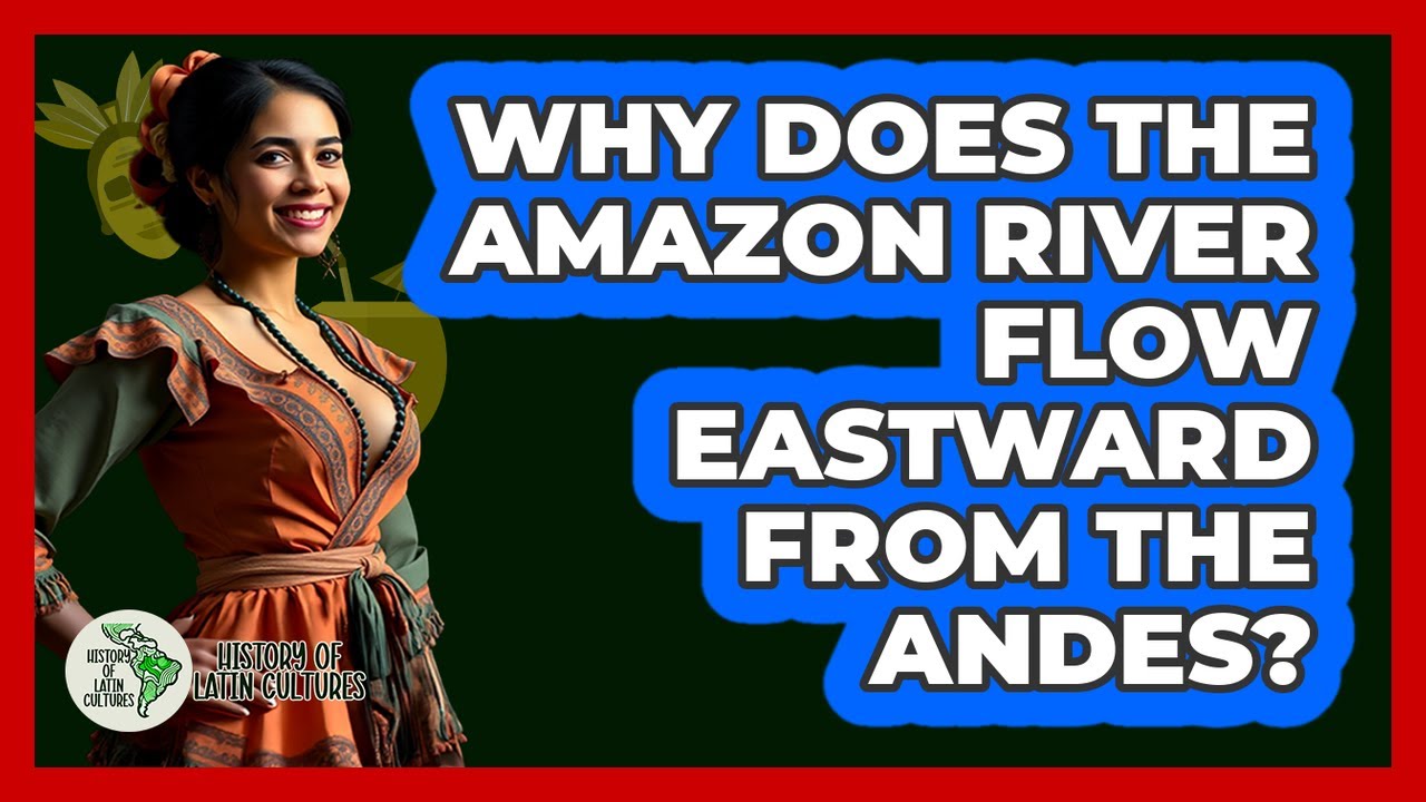 Why Does The Amazon River Flow Eastward From The Andes?