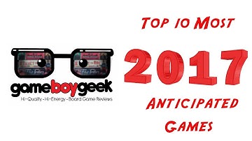 Top 10 Anticipated Board Games For 2017 with the Game Boy Geek
