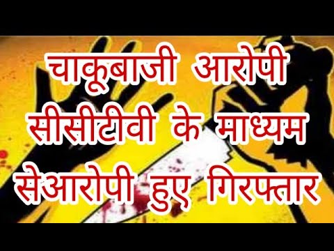 चाकूबाजी आरोपी सीसीटीवी के माध्यम सेआरोपी हुए गिरफ्तार