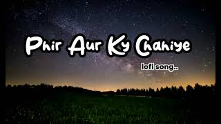 Phir Aur Ky Chahiye lofi song..
