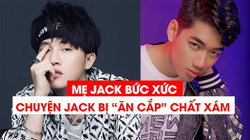 Mẹ Jack bức xúc tố chuyện con trai bị người khác ăn cắp chất xám