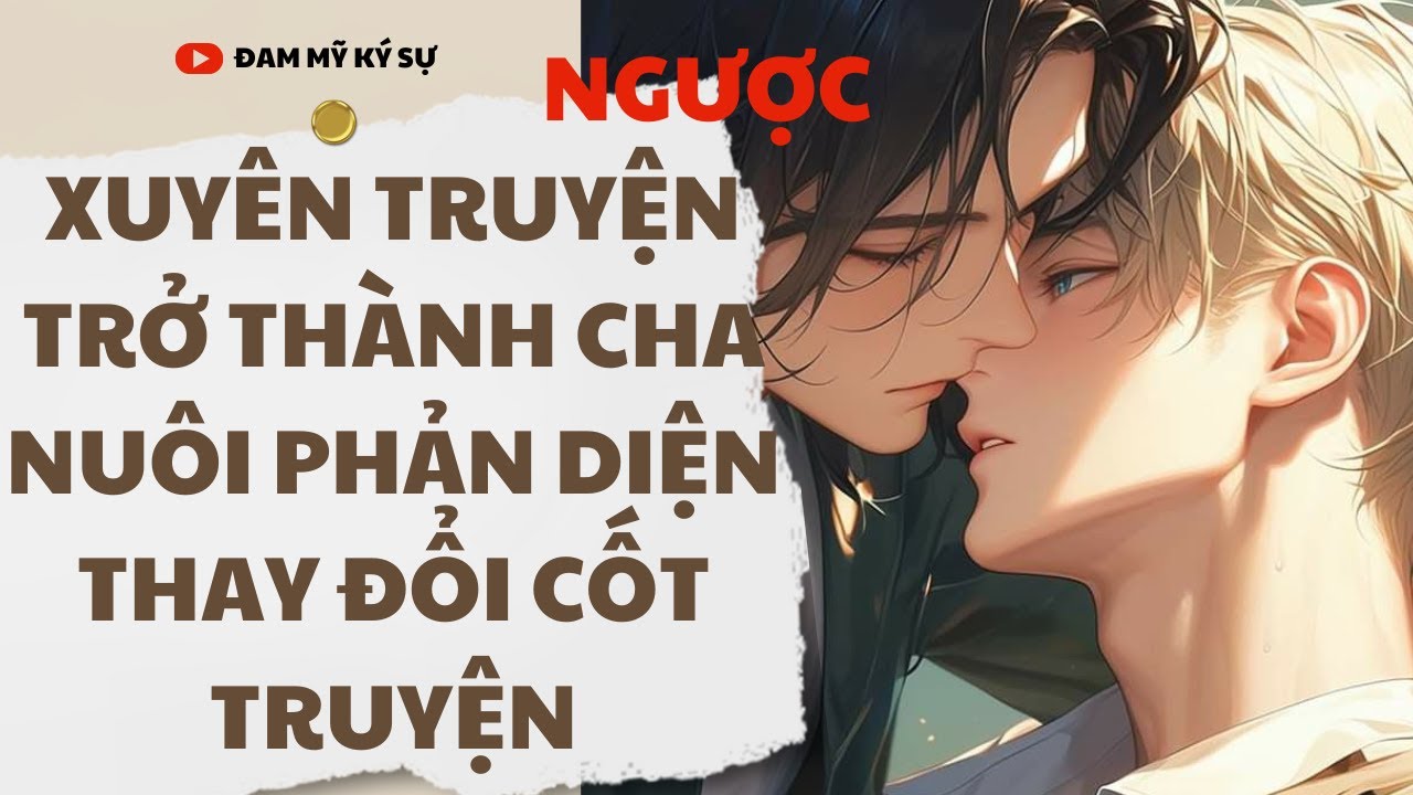 [BL][Đam Mỹ Audio][FULL] XUYÊN TRUYỆN TRỞ THÀNH CHA NUÔI PHẢN DIỆN THAY ĐỔI CỐT TRUYỆN || ĐMKS