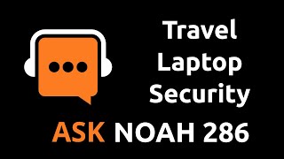 Travel Laptop Security | Ask Noah Show 286
