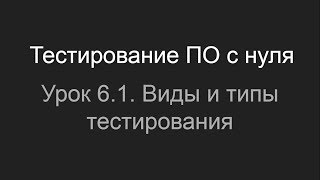 Тестирование ПО с нуля. Урок 6.1. Виды и типы тестирования