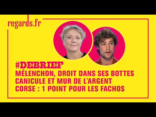 Mélenchon, droit dans ses bottes — Canicule et mur de l'argent — Corse : 1 point pour les fachos