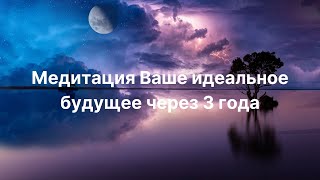 Медитация Ваше идеальное будущее через 3 года