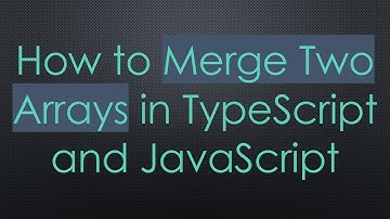 How to Merge Two Arrays in TypeScript and JavaScript