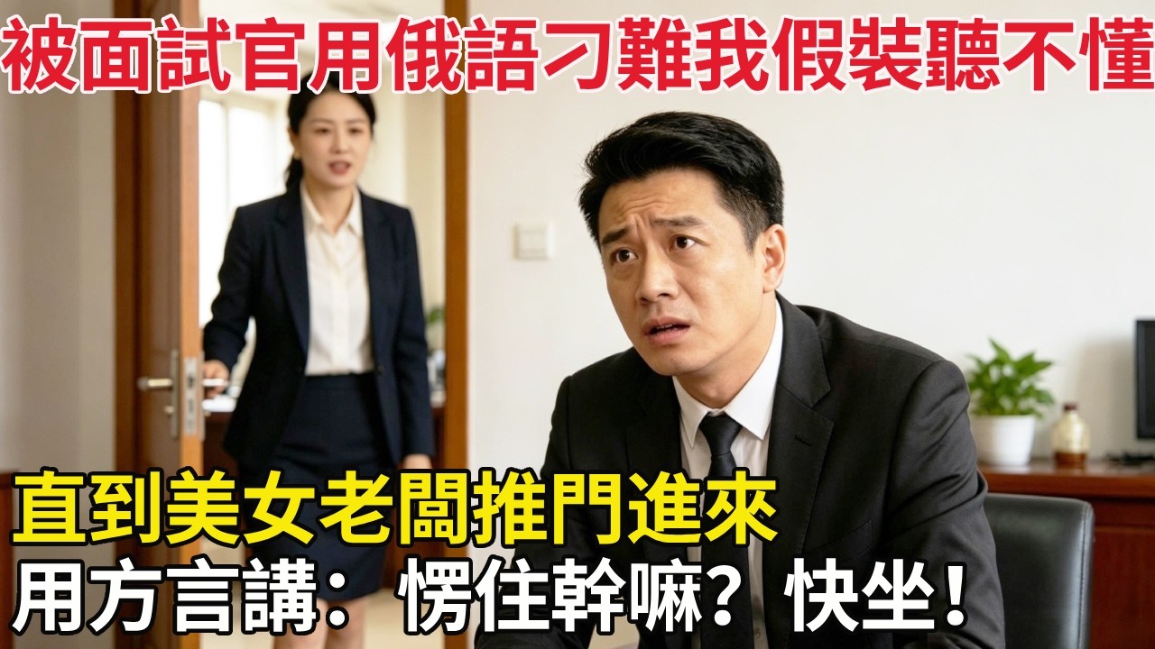 被面試官用俄語刁難，我假裝聽不懂。直到美女老闆推門，進來用方言講：愣住幹嘛？快坐！#百味故事會