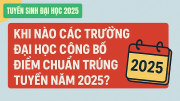 Khi nào các trường đại học công bố điểm chuẩn trúng tuyển năm 2025