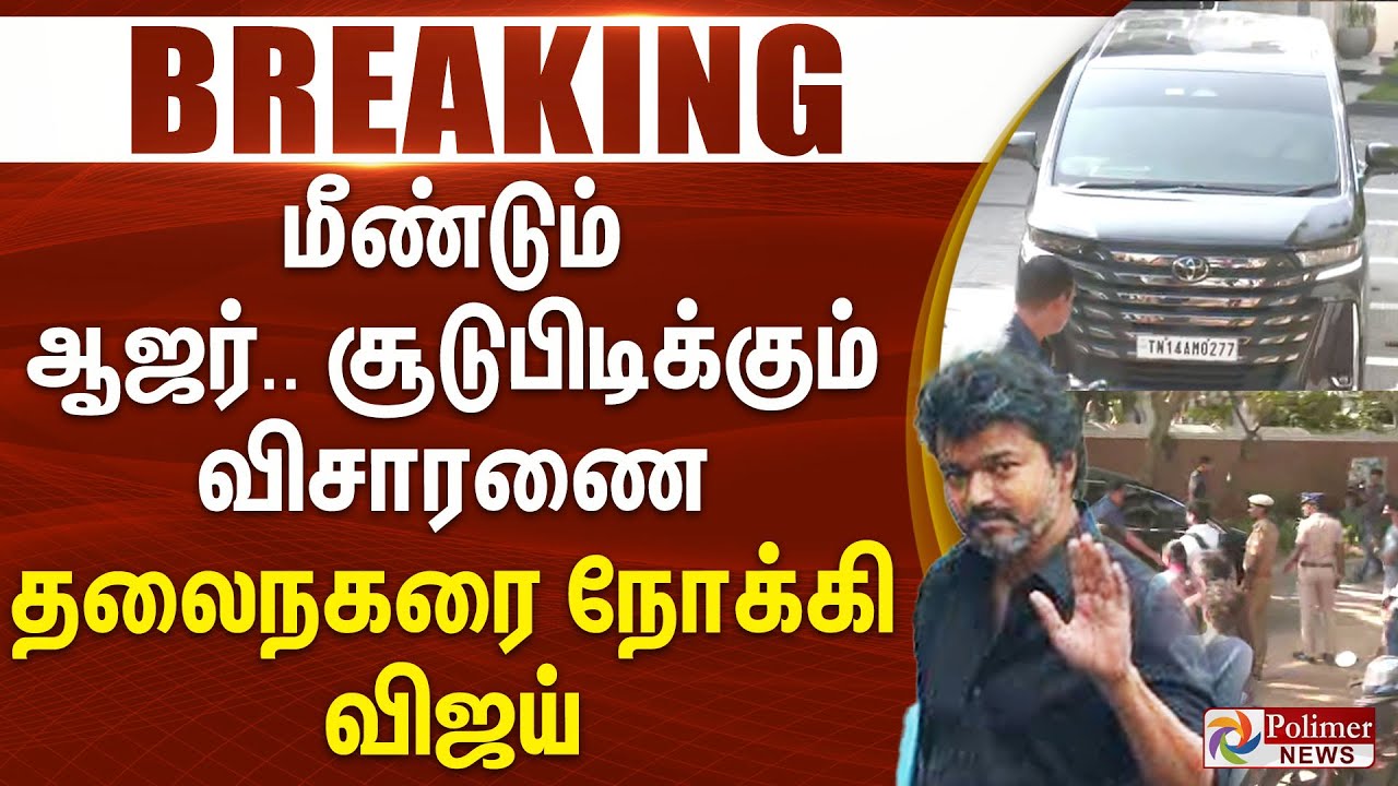 மீண்டும் ஆஜர்.. சூடுபிடிக்கும் விசாரணை - தலைநகரை நோக்கி விஜய் 