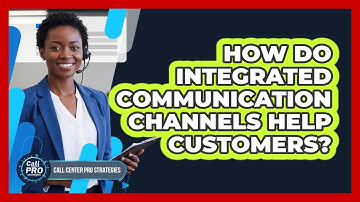 How Do Integrated Communication Channels Help Customers?