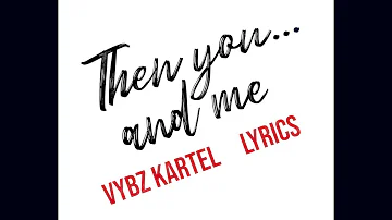 Vybz Kartel - Then You and Me (LYRICS) (check description)
